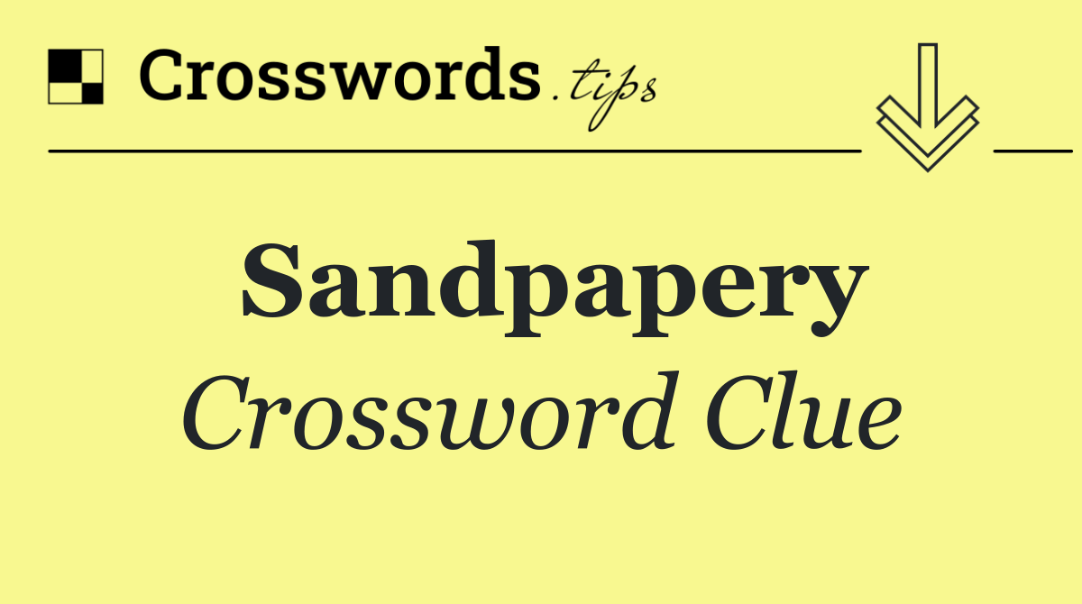 Sandpapery