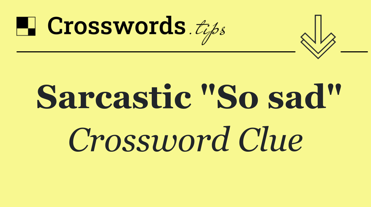 Sarcastic "So sad"