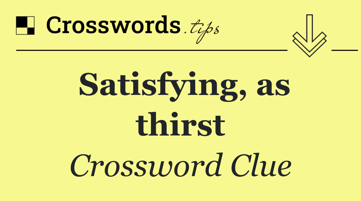 Satisfying, as thirst