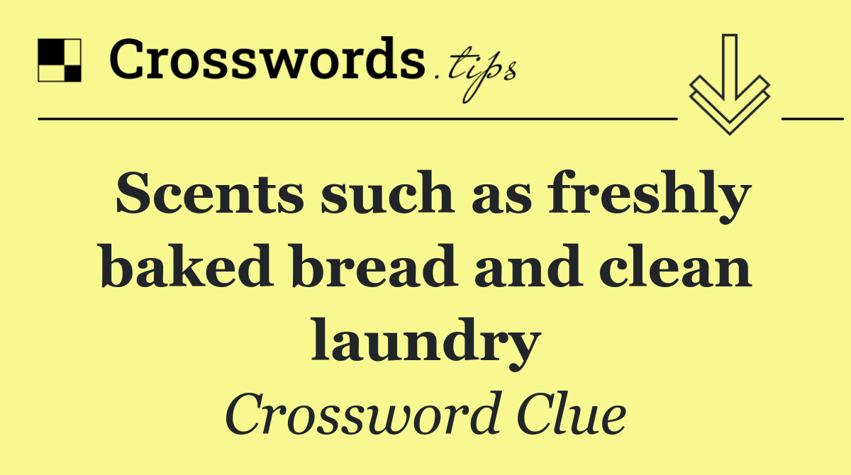 Scents such as freshly baked bread and clean laundry