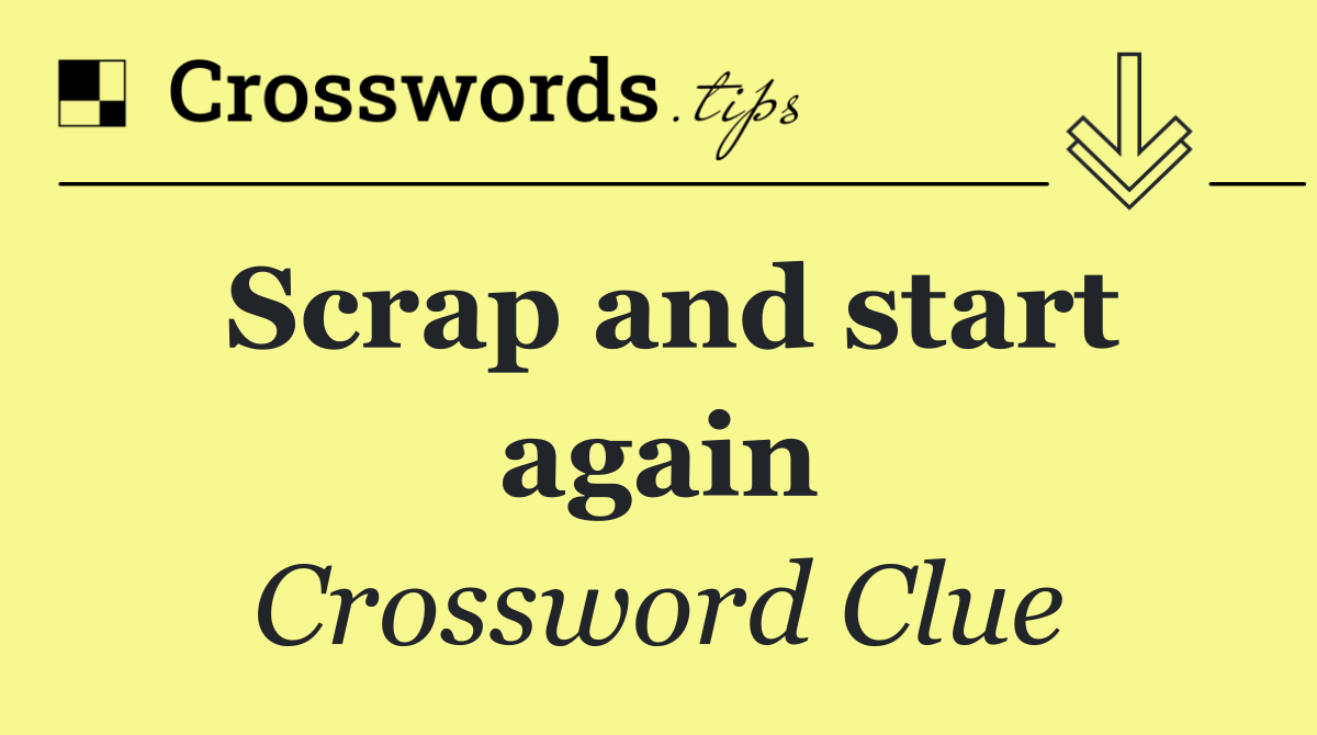 Scrap and start again