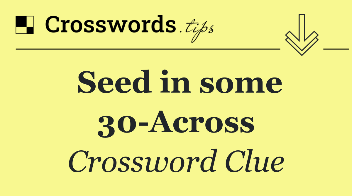 Seed in some 30 Across