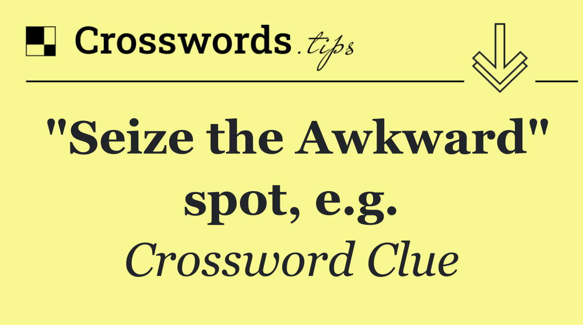 "Seize the Awkward" spot, e.g.