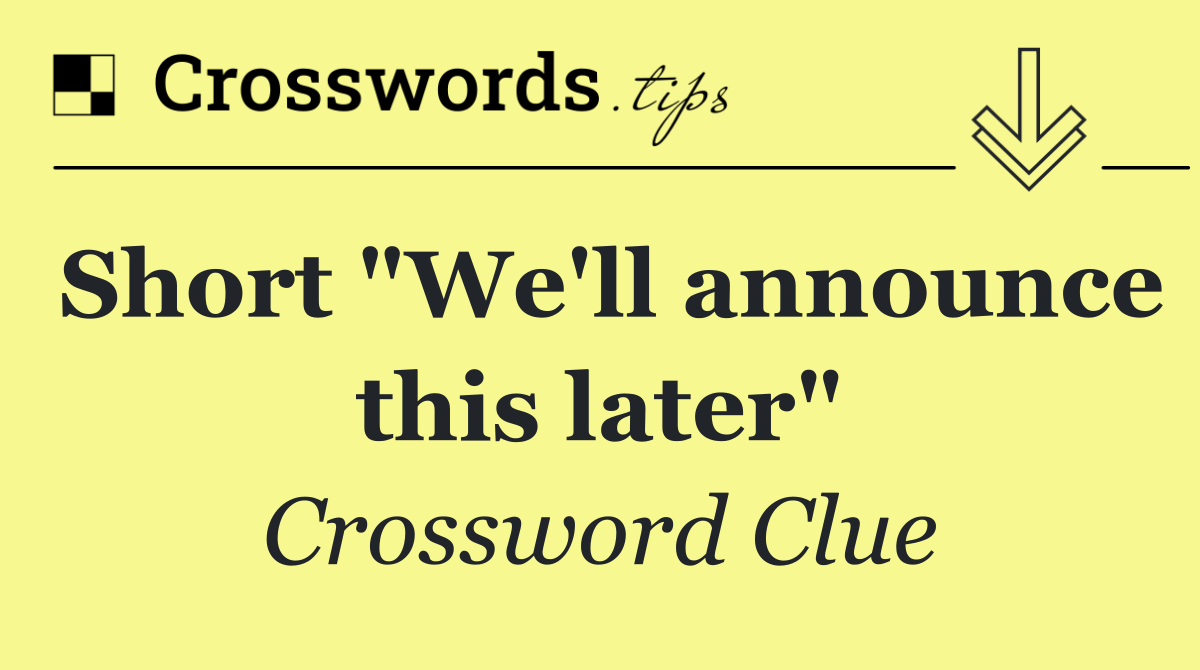 Short "We'll announce this later"