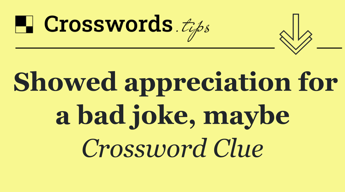Showed appreciation for a bad joke, maybe