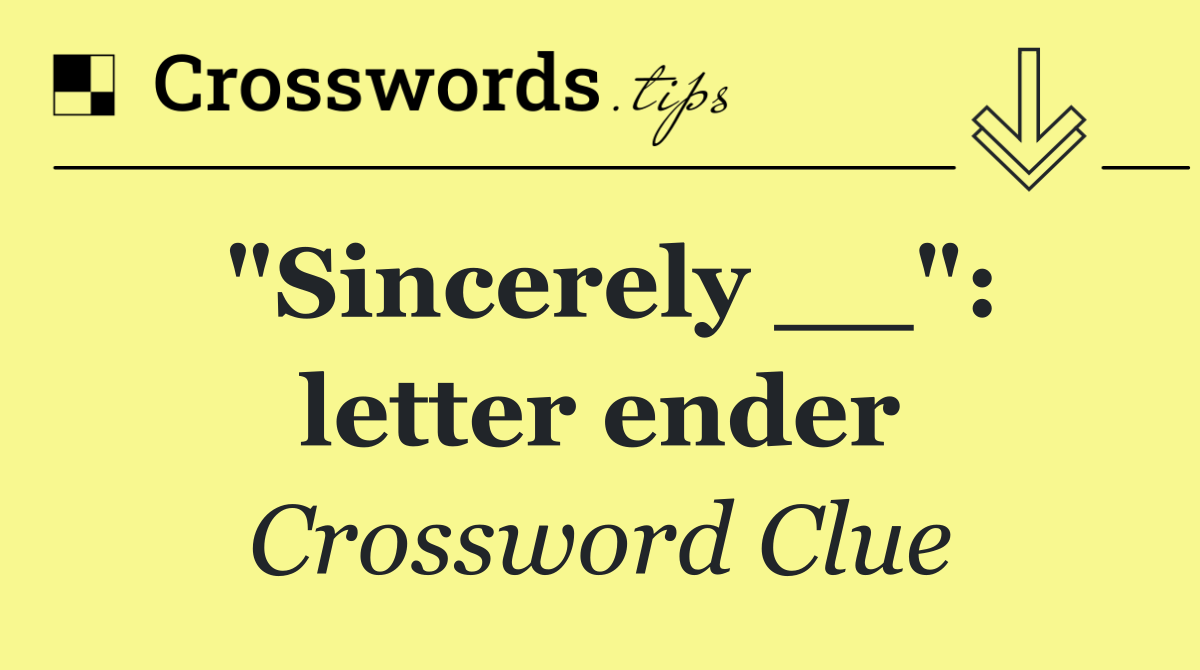 "Sincerely __": letter ender