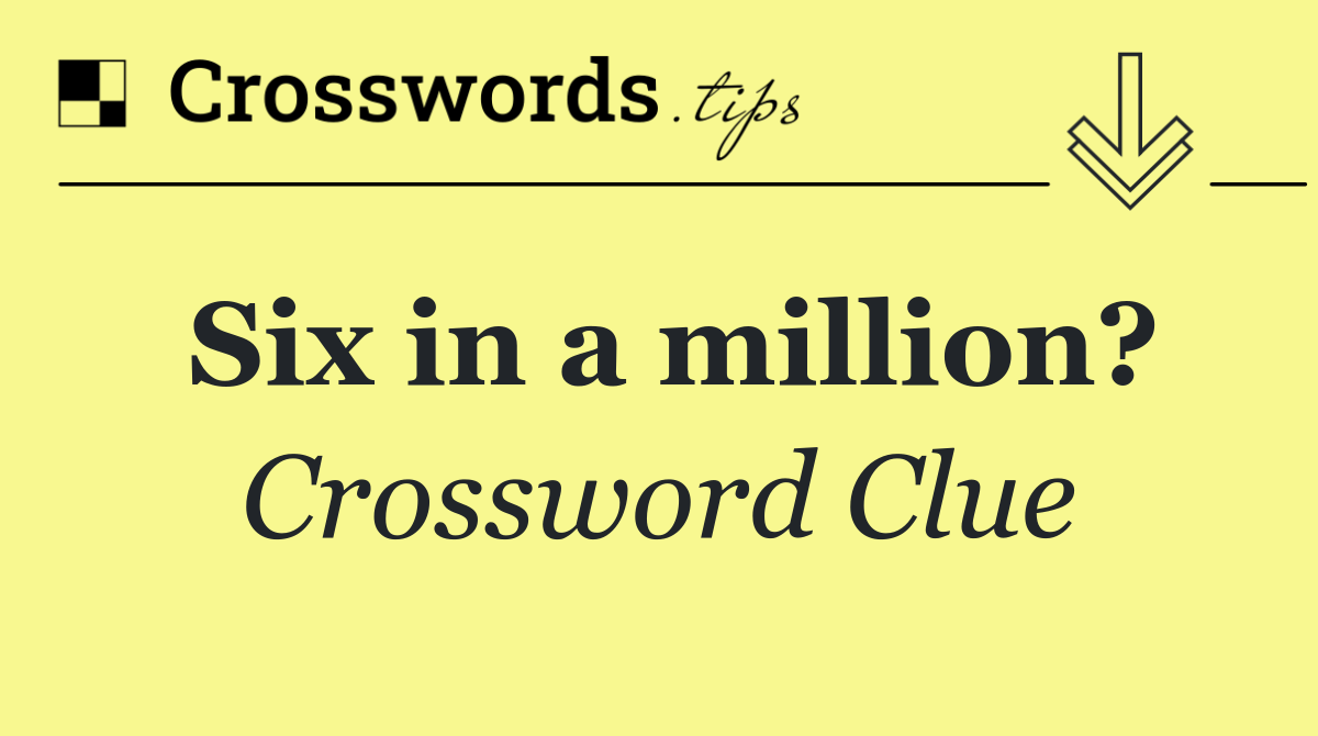 Six in a million?