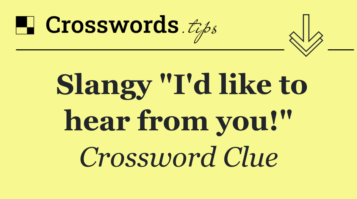 Slangy "I'd like to hear from you!"