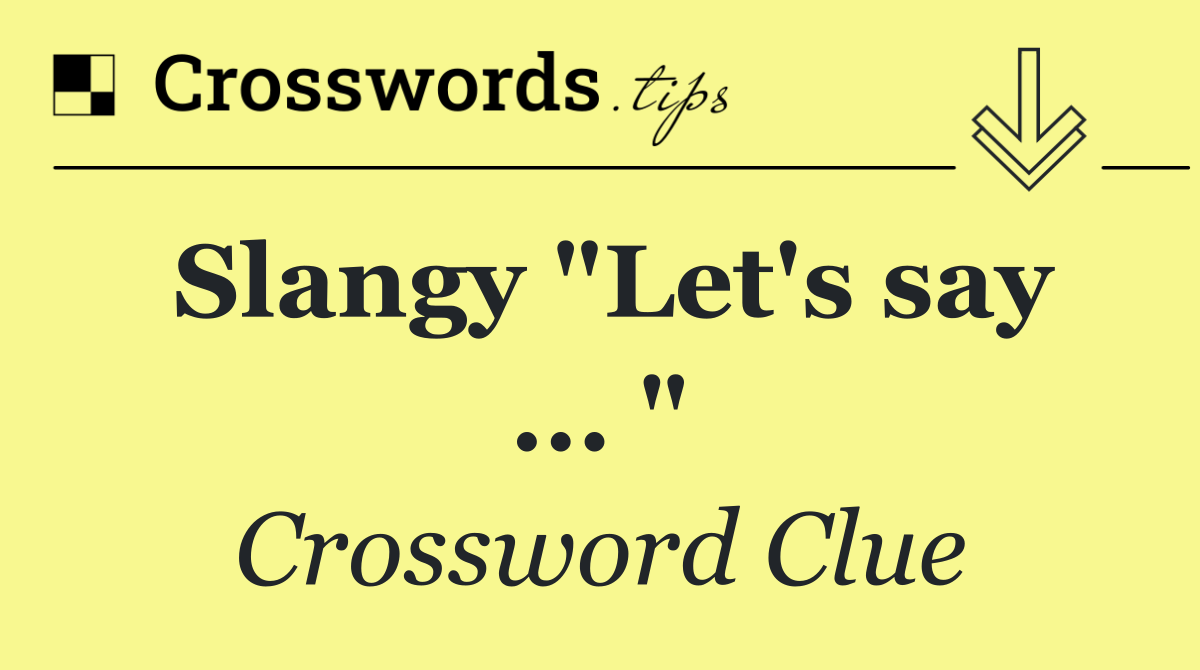 Slangy "Let's say ... "