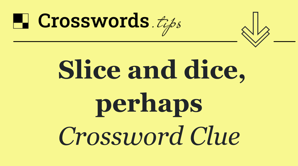 Slice and dice, perhaps