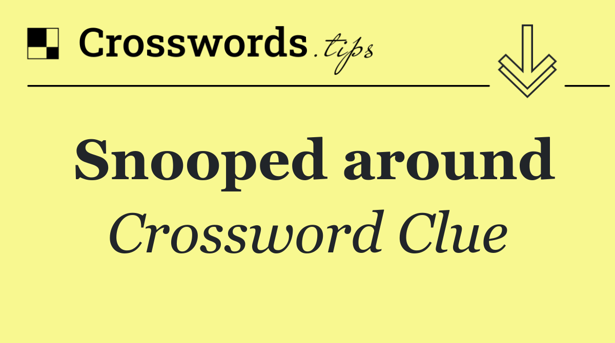 Snooped around