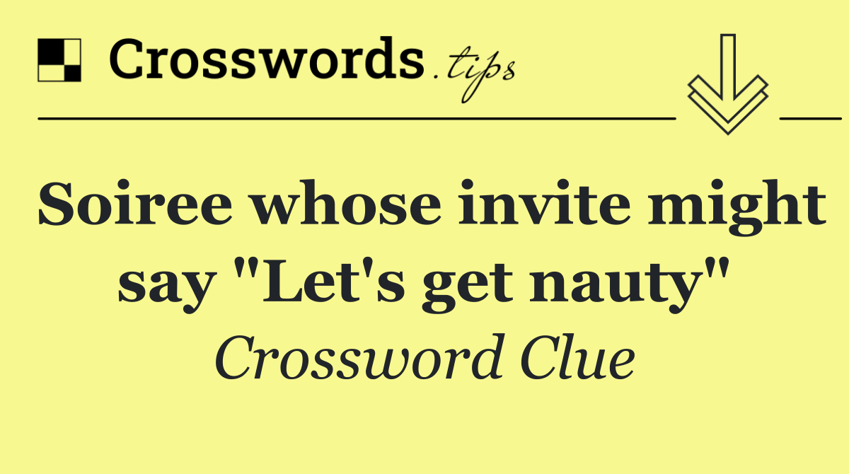 Soiree whose invite might say "Let's get nauty"