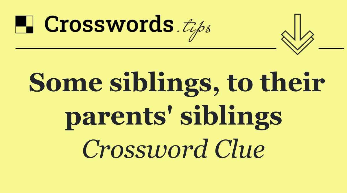 Some siblings, to their parents' siblings