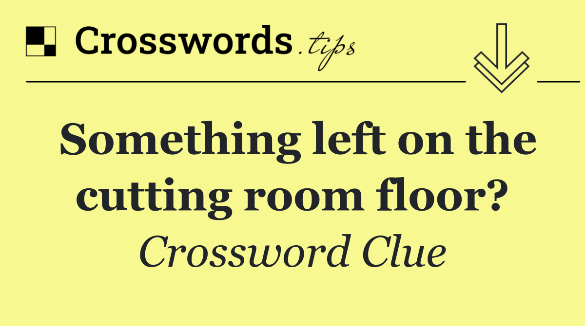 Something left on the cutting room floor?