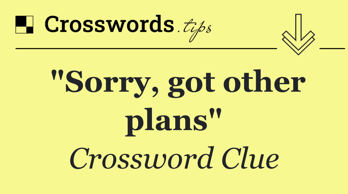 "Sorry, got other plans"