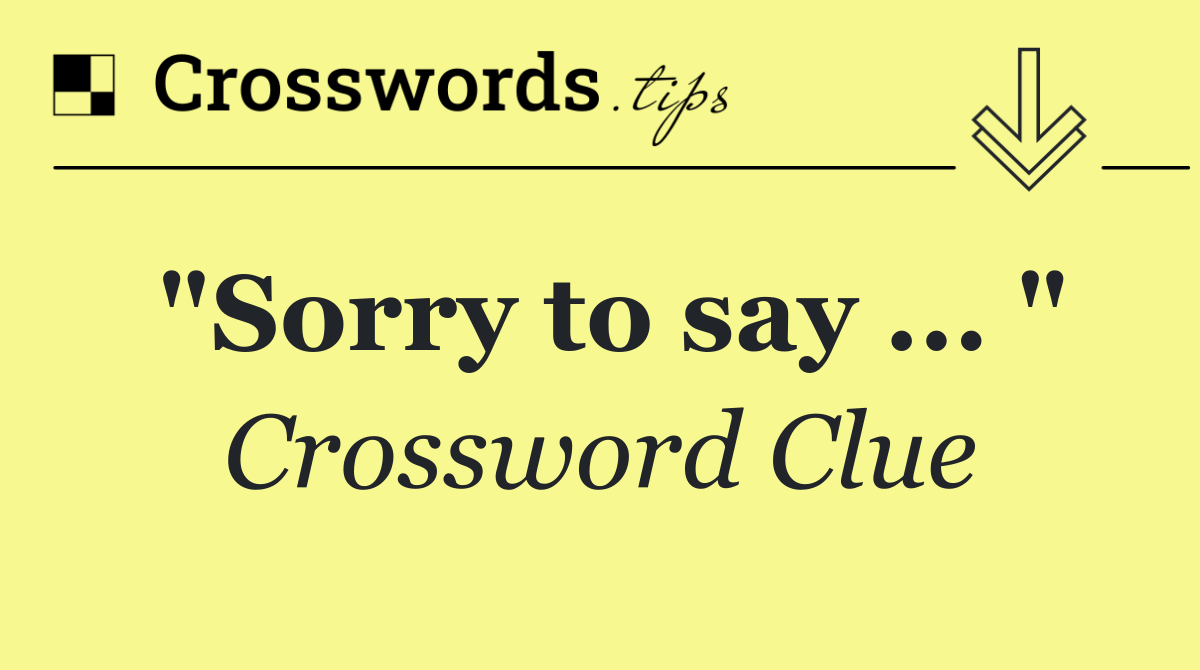 "Sorry to say ... "