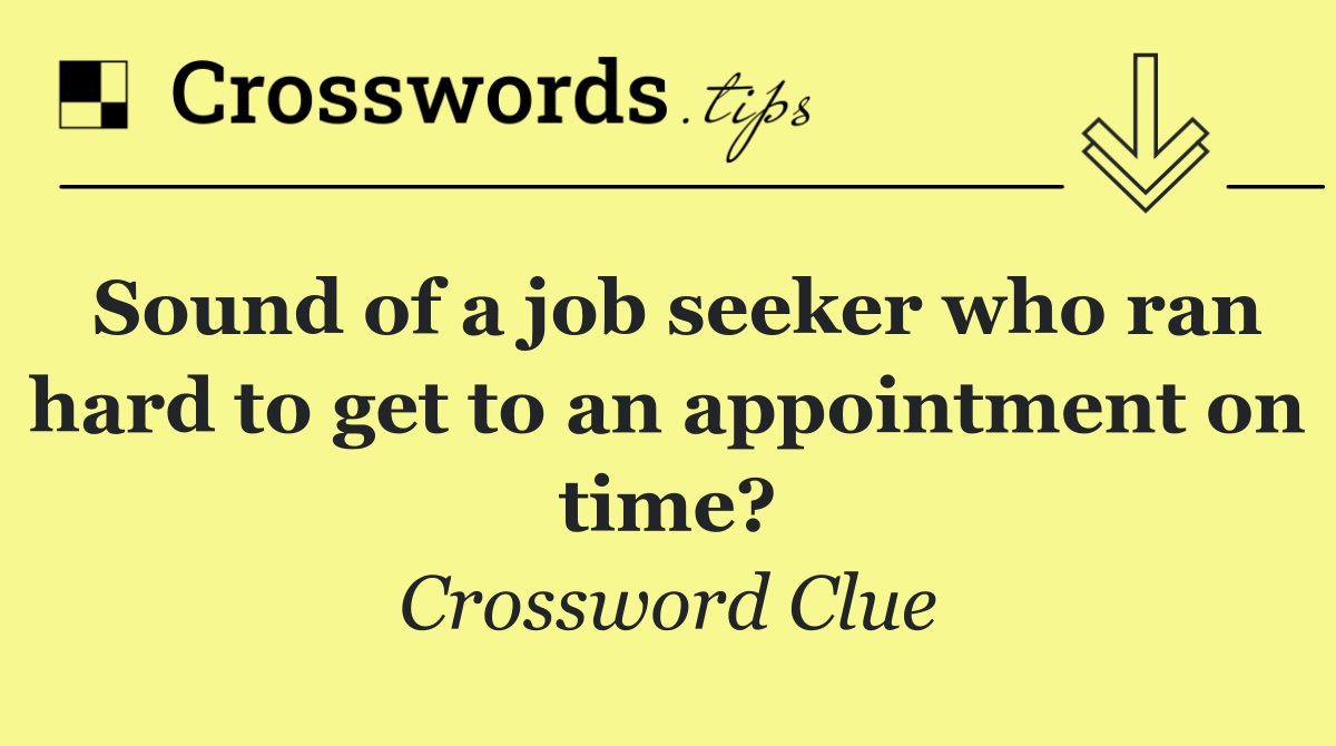 Sound of a job seeker who ran hard to get to an appointment on time?