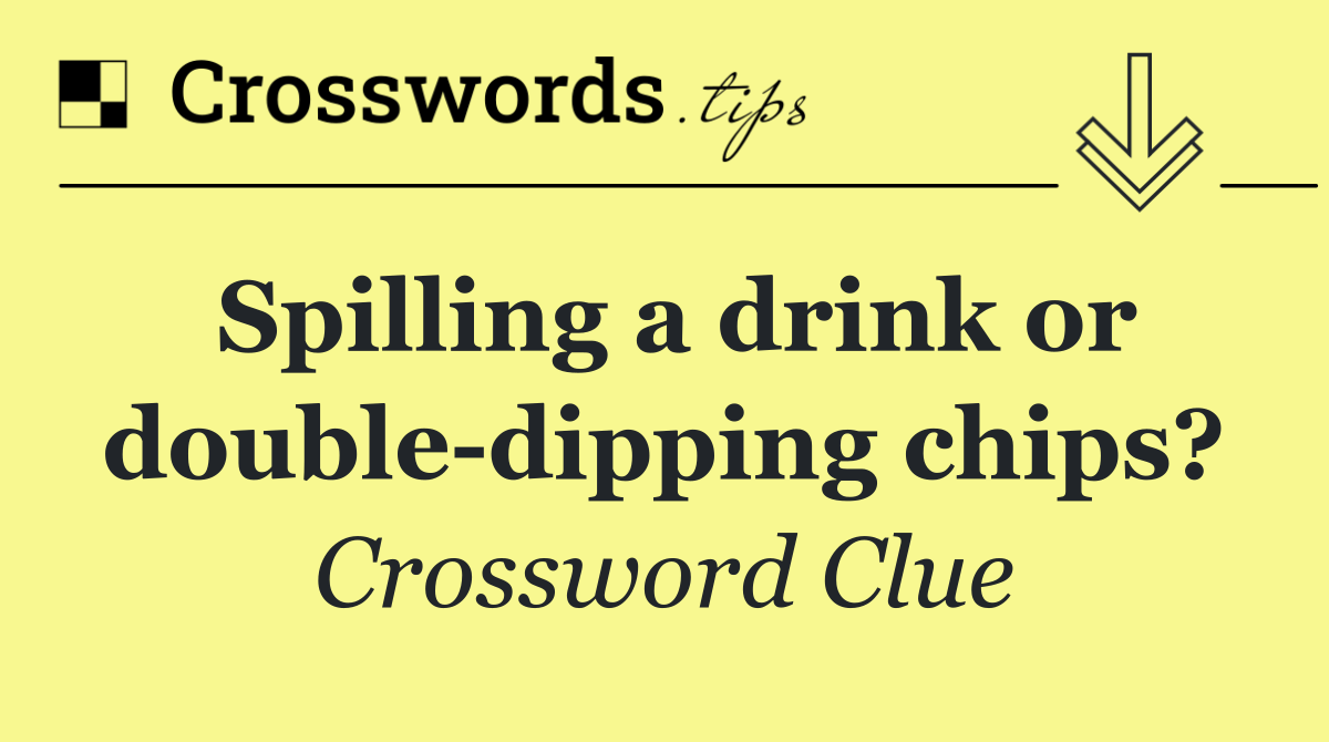 Spilling a drink or double dipping chips?