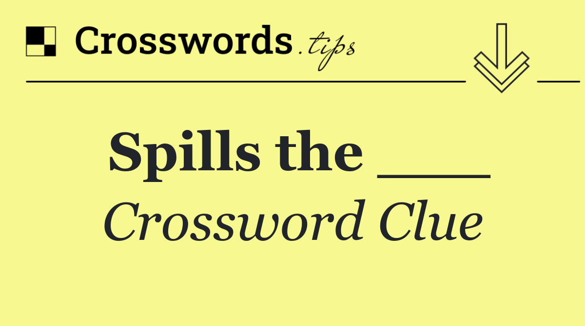 Spills the ___