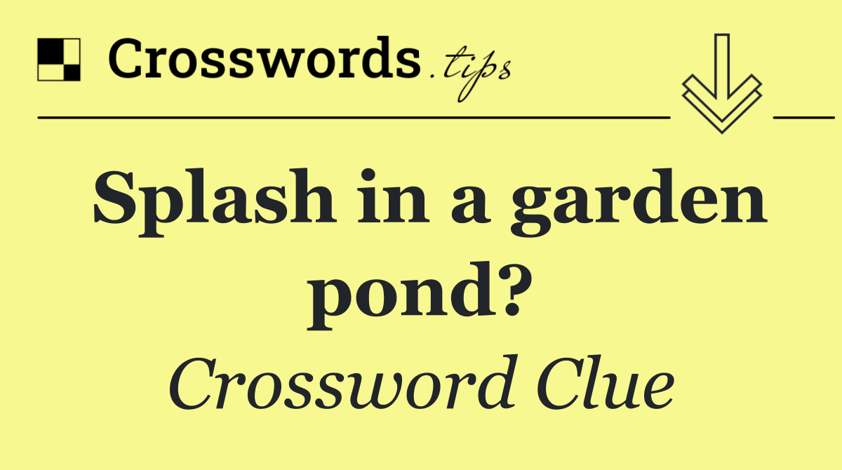 Splash in a garden pond?
