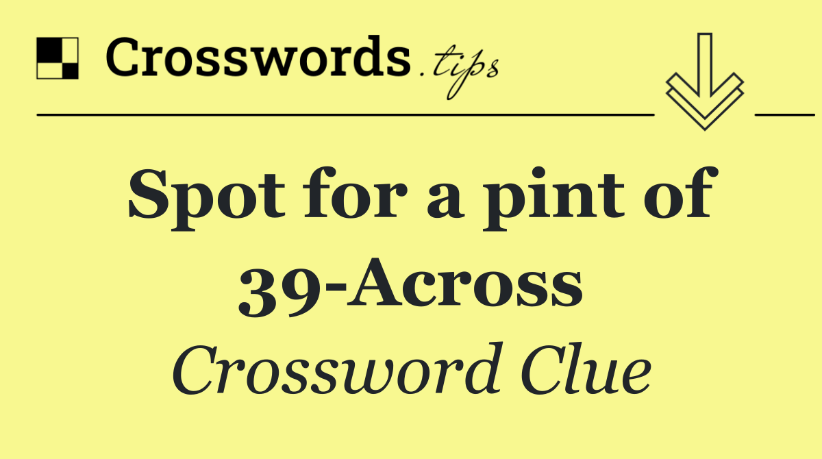 Spot for a pint of 39 Across