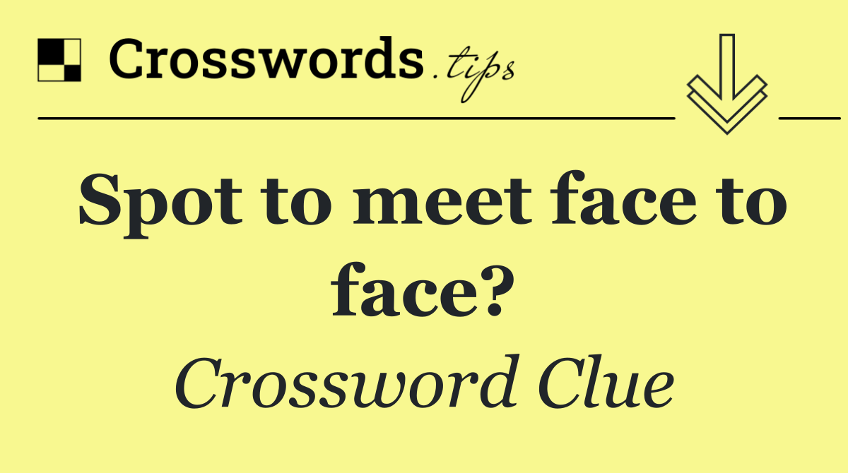 Spot to meet face to face?