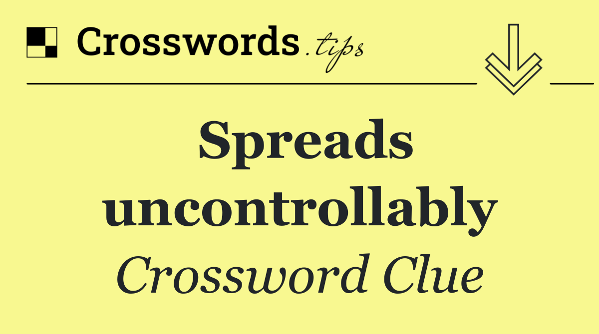 Spreads uncontrollably