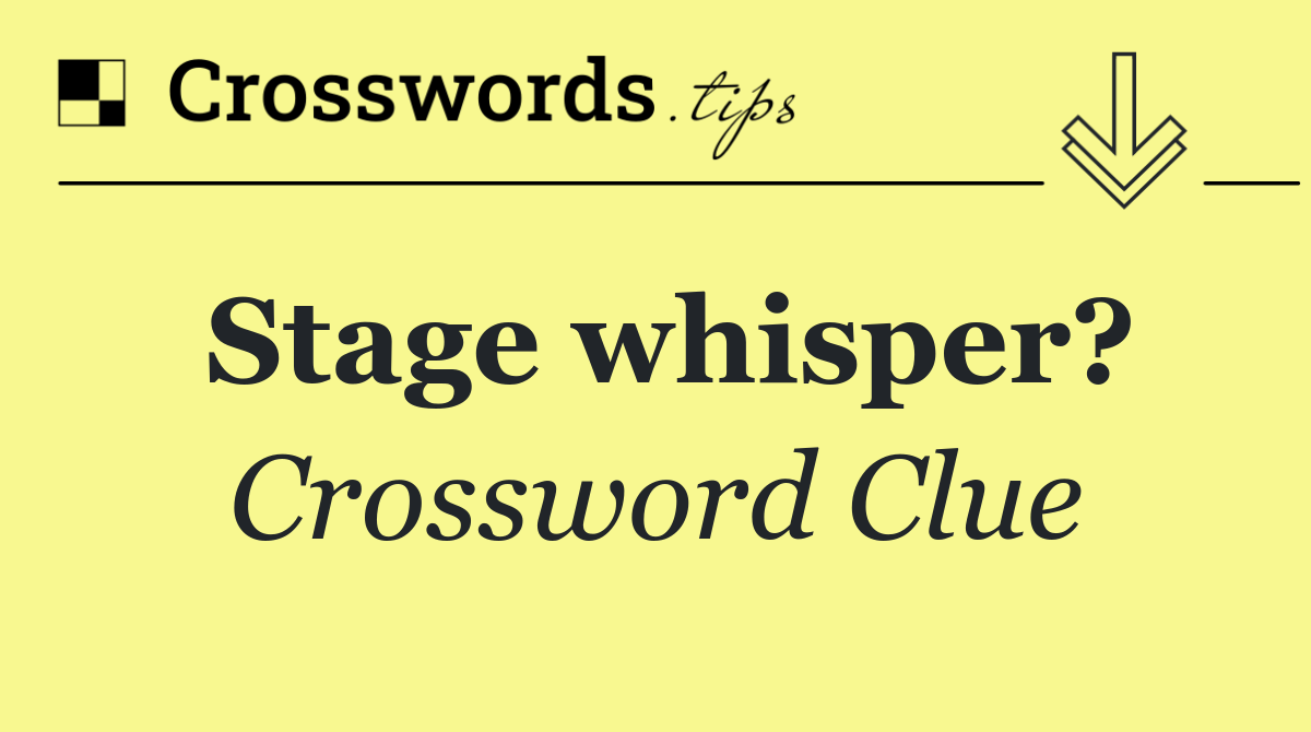 Stage whisper?