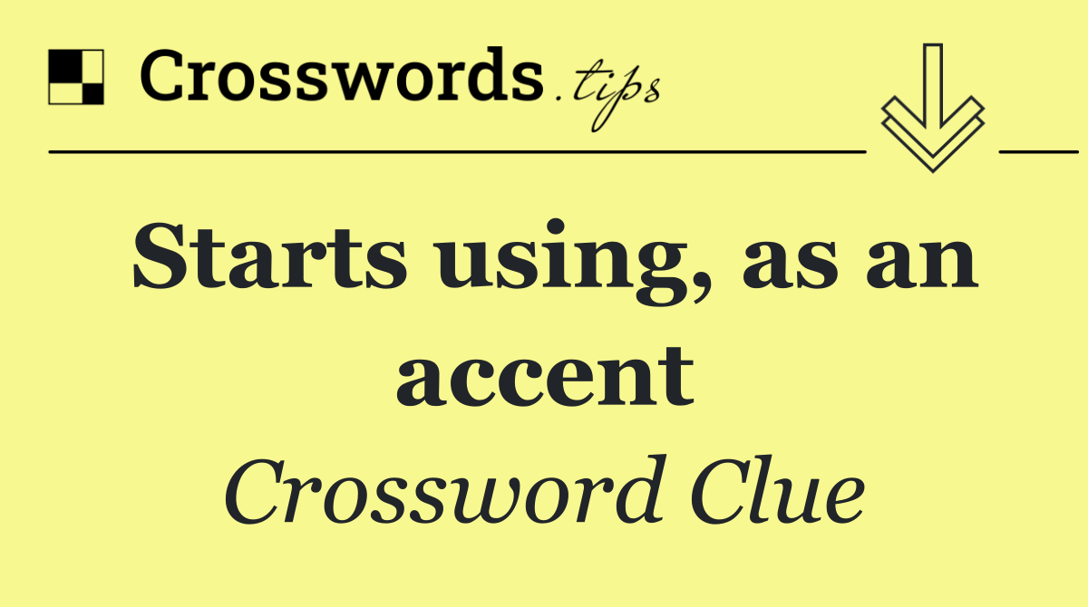 Starts using, as an accent