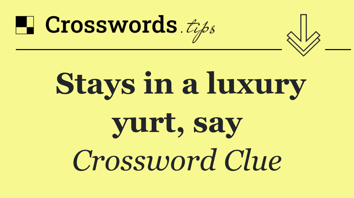 Stays in a luxury yurt, say