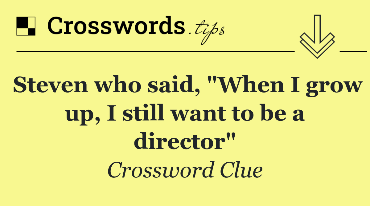 Steven who said, "When I grow up, I still want to be a director"