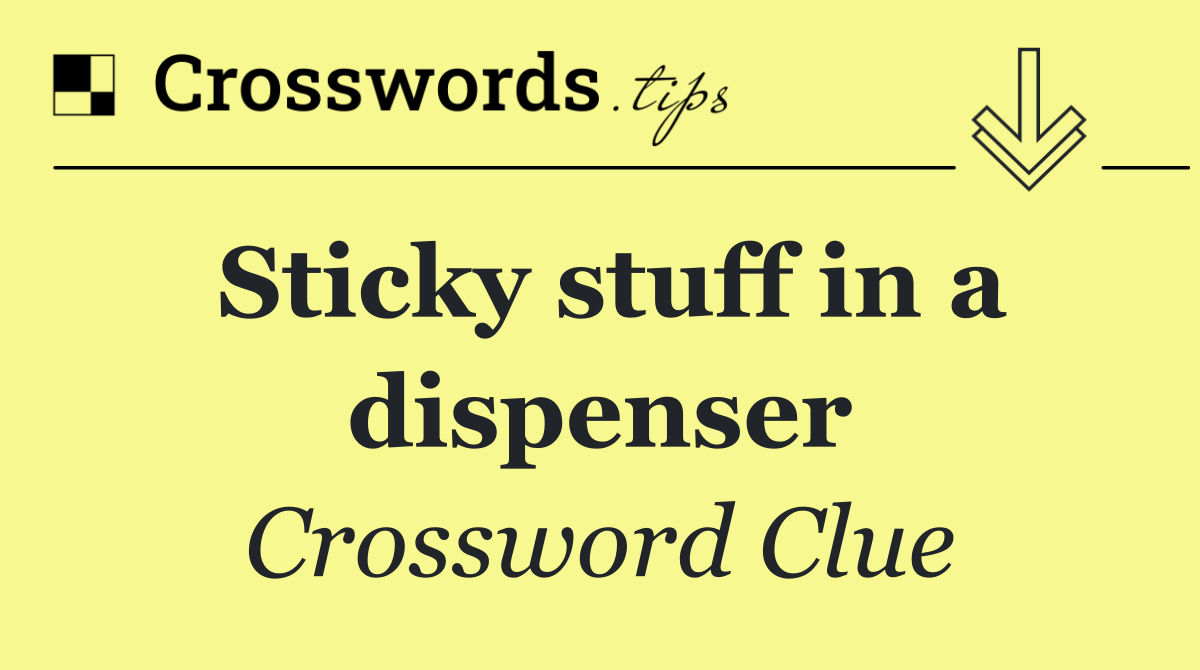 Sticky stuff in a dispenser