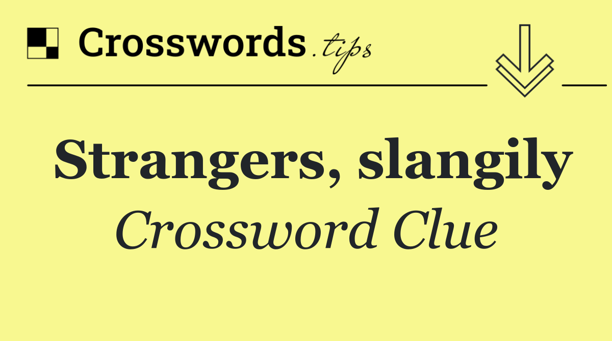 Strangers, slangily