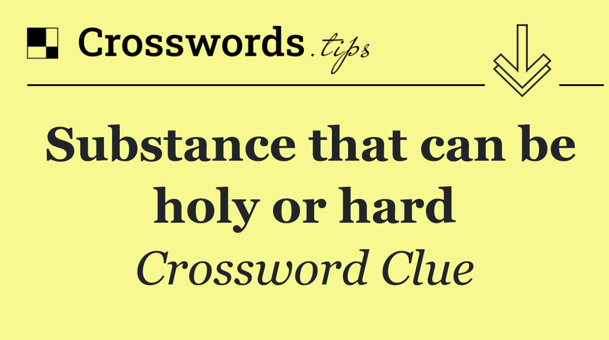 Substance that can be holy or hard