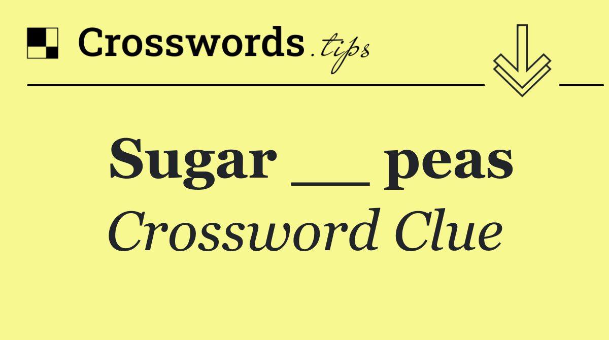 Sugar __ peas