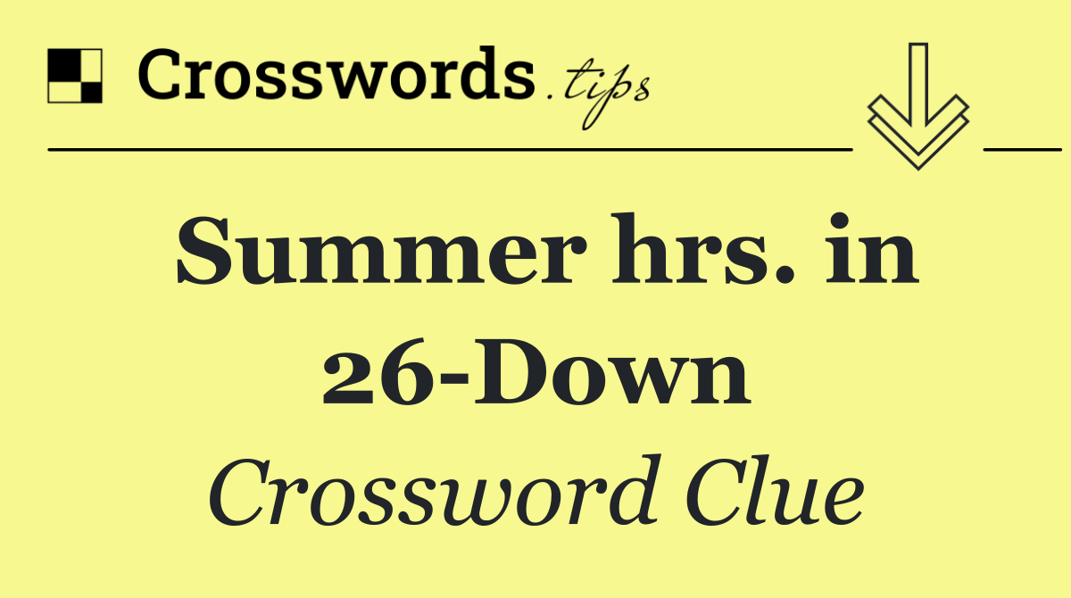 Summer hrs. in 26 Down