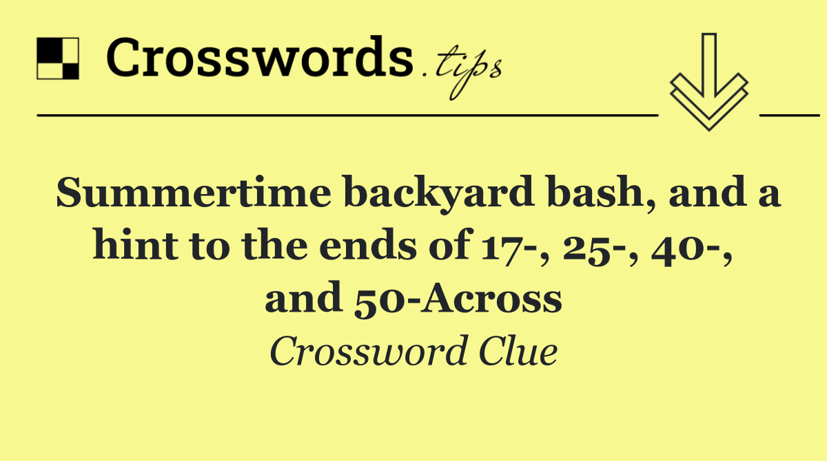 Summertime backyard bash, and a hint to the ends of 17 , 25 , 40 , and 50 Across