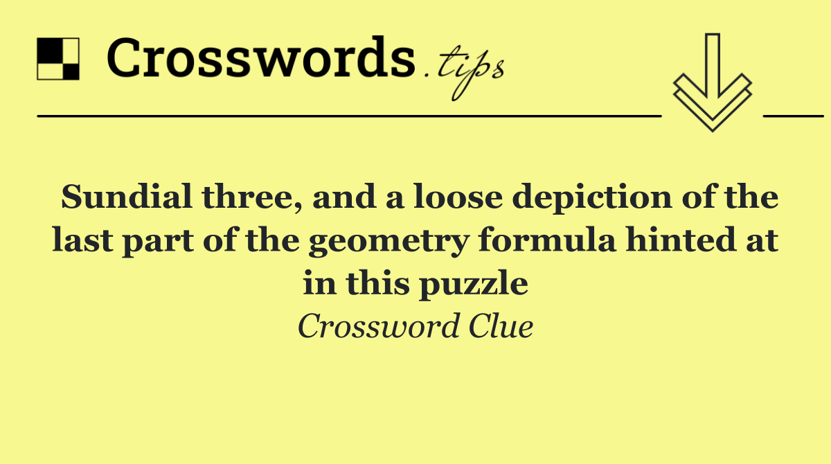 Sundial three, and a loose depiction of the last part of the geometry formula hinted at in this puzzle
