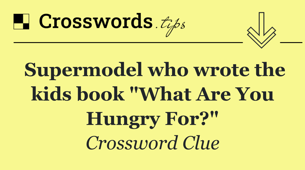 Supermodel who wrote the kids book "What Are You Hungry For?"