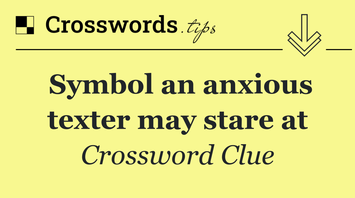 Symbol an anxious texter may stare at