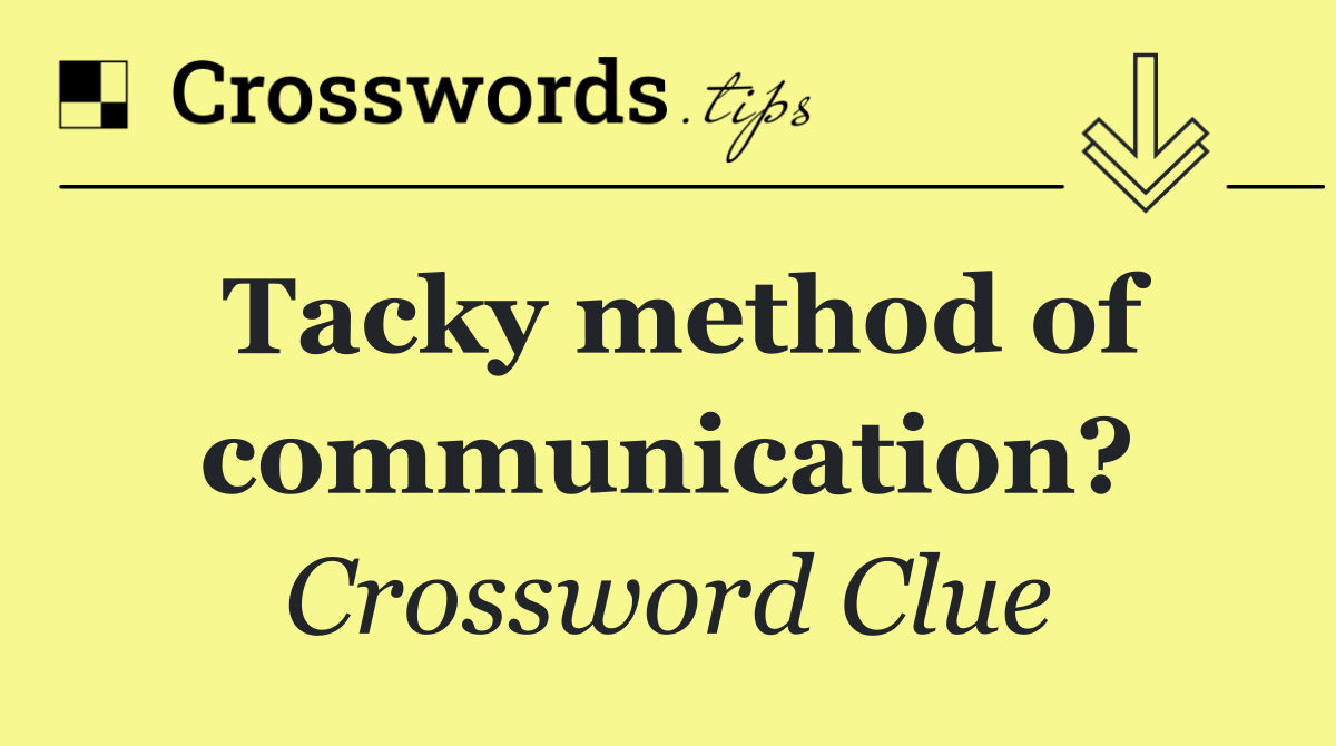Tacky method of communication?