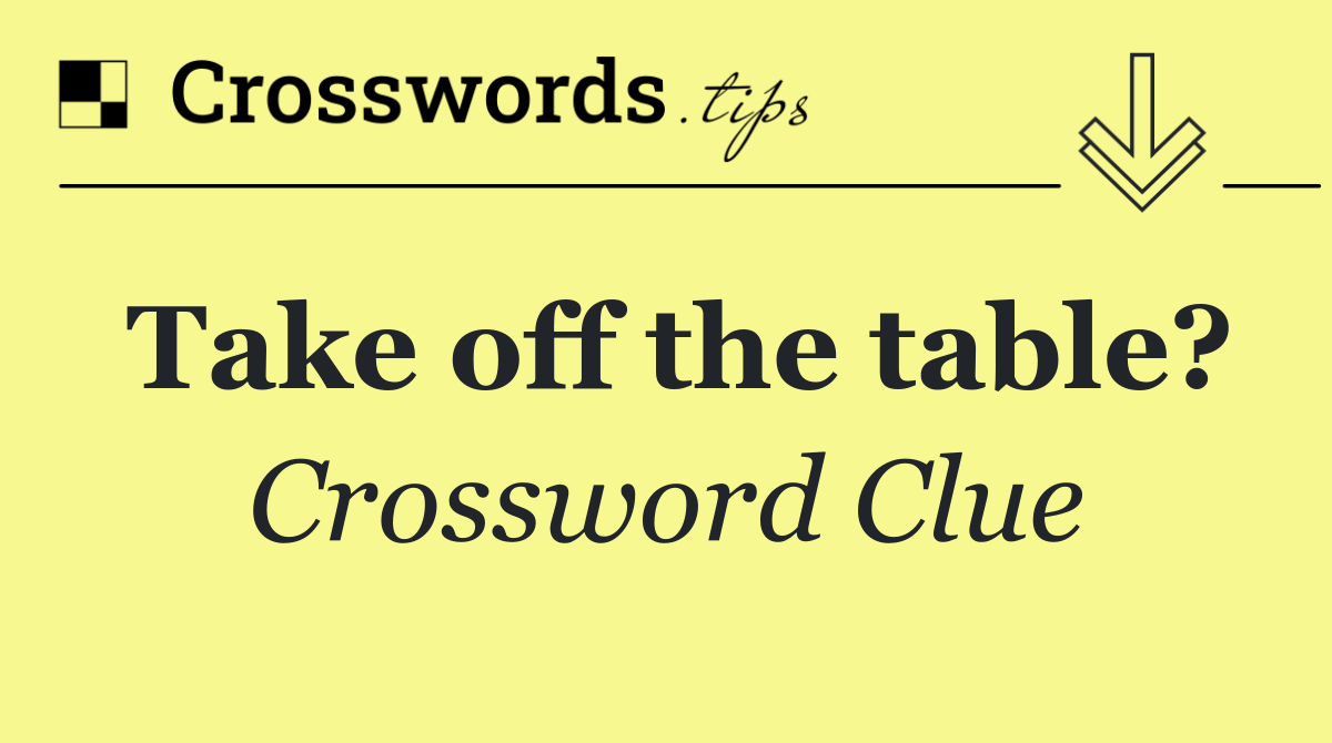 Take off the table?