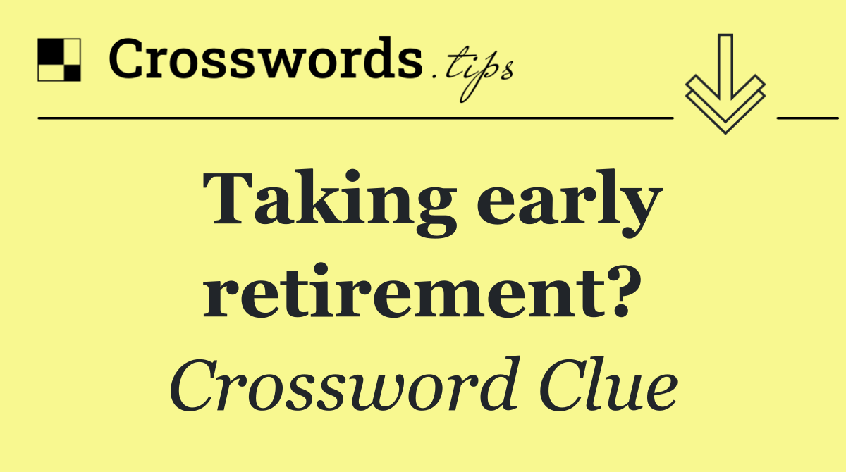 Taking early retirement?