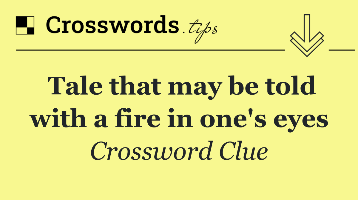 Tale that may be told with a fire in one's eyes