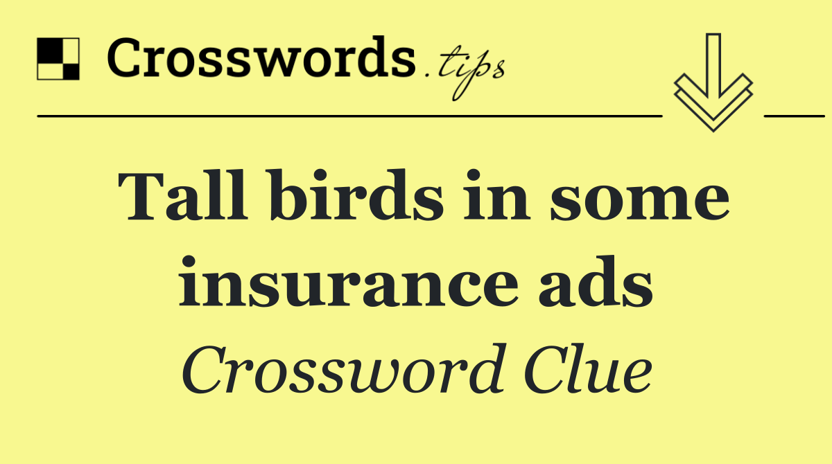 Tall birds in some insurance ads
