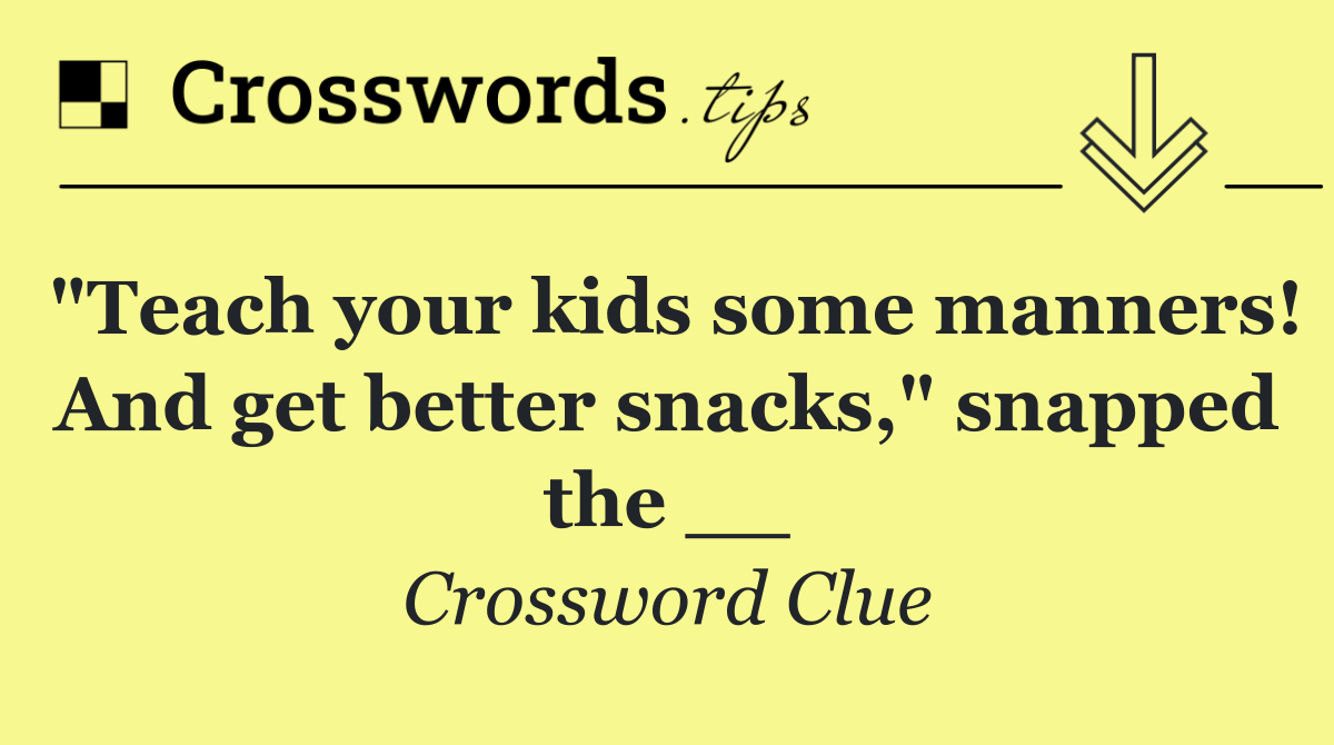 "Teach your kids some manners! And get better snacks," snapped the __