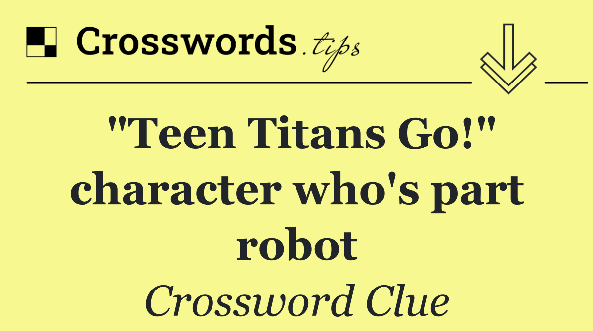 "Teen Titans Go!" character who's part robot