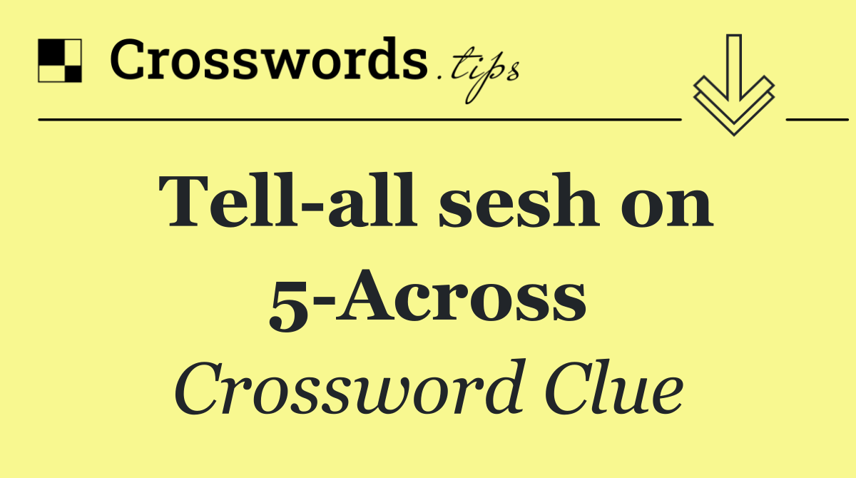 Tell all sesh on 5 Across