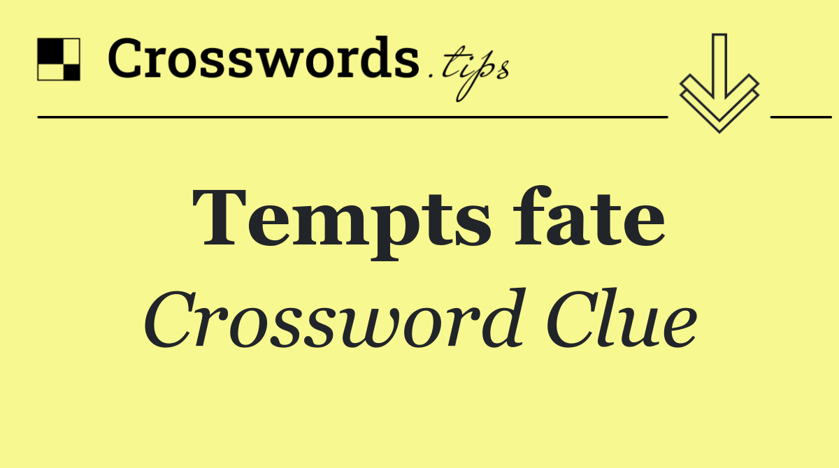 Tempts fate