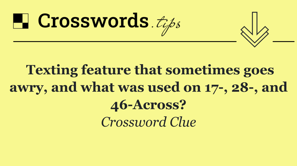 Texting feature that sometimes goes awry, and what was used on 17 , 28 , and 46 Across?